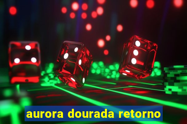 aurora dourada retorno